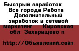 !!!Быстрый заработок!!! - Все города Работа » Дополнительный заработок и сетевой маркетинг   . Кировская обл.,Захарищево п.